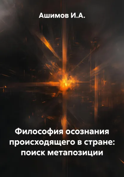 Обложка книги Философия осознания происходящего в стране: поиск метапозиции, Ашимов И.А.