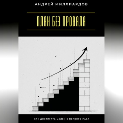 План без провала. Как достигать целей с первого раза