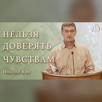 "Нельзя доверять чувствам" - Николай Ким | Проповедь