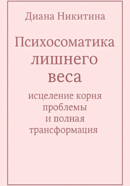 Обложка книги Психосоматика лишнего веса: исцеление корня проблемы и полная трансформация, Диана Сергеевна Никитина