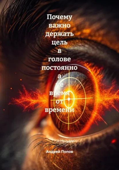 Обложка книги Почему важно держать цель в голове постоянно а не время от времени, Андрей Попов