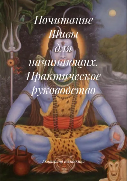 Обложка книги Почитание Шивы для начинающих. Практическое руководство, Екатерина Анатольевна Калинкина