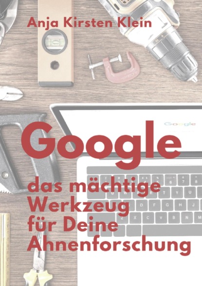 Google - das mächtige Werkzeug für Deine Ahnenforschung