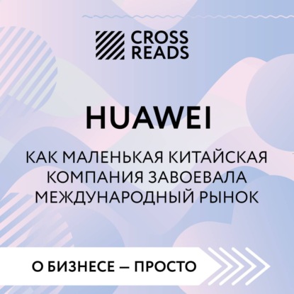 

Саммари книги «Huawei. Как маленькая китайская компания завоевала международный рынок»