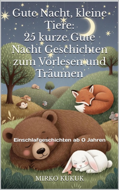 Gute Nacht, kleine Tiere: 25 kurze Gute Nacht Geschichten zum Vorlesen und Träumen