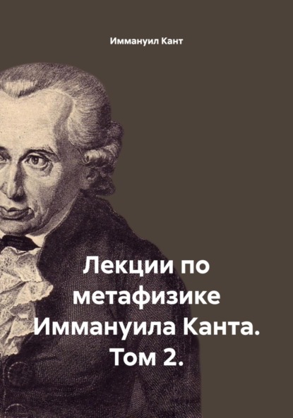 

Лекции по метафизике Иммануила Канта. Том 2