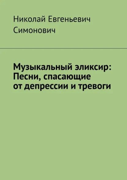 Обложка книги Музыкальный эликсир: песни, спасающие от депрессии и тревоги, Николай Евгеньевич Симонович