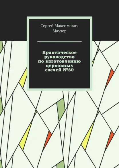 Обложка книги Практическое руководство по изготовлению церковных свечей №60, Сергей Максимович Маузер