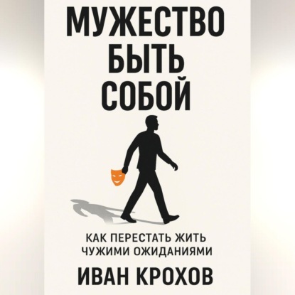Мужество быть собой: как перестать жить чужими ожиданиями