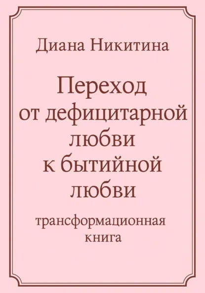 Обложка книги Переход от дефицитарной любви к бытийной любви, Диана Сергеевна Никитина