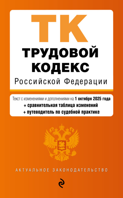 Трудовой кодекс Российской Федерации. Текст с изменениями и дополнениями на 1 октября 2025 года + сравнительная таблица изменений + путеводитель по судебной практике
