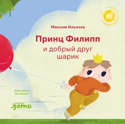 Обложка книги Принц Филипп и добрый друг шарик: Что делать, если потерял друга, Максим Ильяхов