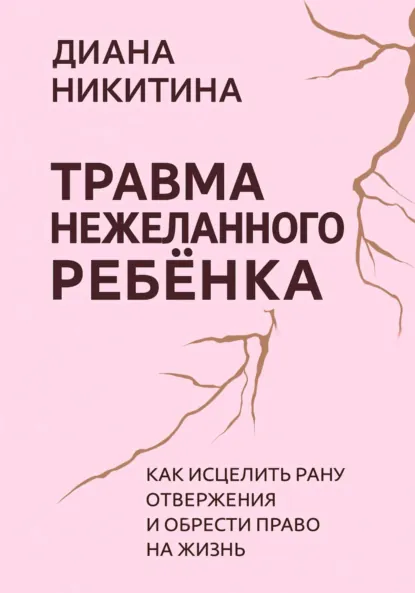 Обложка книги Травма нежеланного ребёнка: Как исцелить рану отвержения и обрести право на жизнь, Диана Сергеевна Никитина