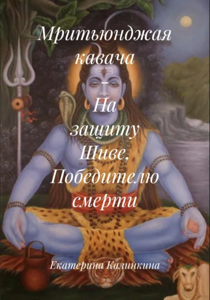 Обложка книги Мритьюнджая кавача – На защиту Шиве, Победителю смерти, Екатерина Анатольевна Калинкина