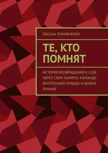 Обложка книги Те, кто помнят. История возвращения к себе через силу памяти, команду внутренней правды и живое знание, Оксана Владимировна Лукияненко