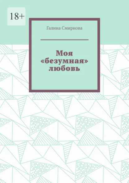 Обложка книги Моя «безумная» любовь, Галина Смирнова
