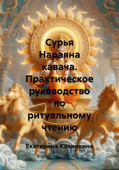 Обложка книги Сурья Нараяна кавача. Практическое руководство по ритуальному чтению, Екатерина Анатольевна Калинкина