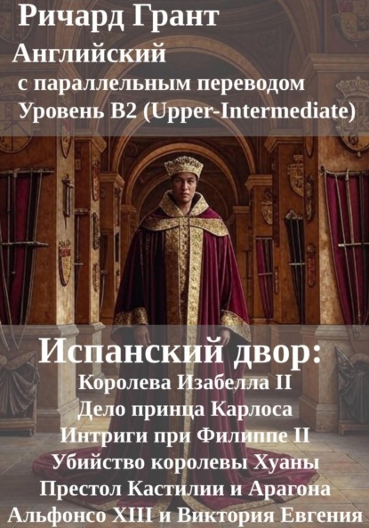 Испанский двор: Королева Изабелла II, Дело принца Карлоса, Интриги при Филиппе II, Убийство королевы Хуаны, Престол Кастилии и Арагона, Альфонсо XIII и Виктория Евгения.