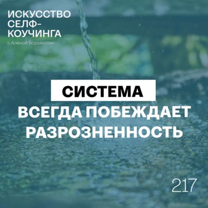 217. Система всегда побеждает разрозненность (как создать свою систему для личного успеха)