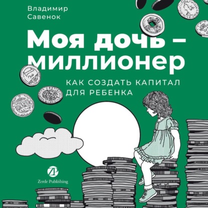 Моя дочь – миллионер: Как создать капитал для ребенка
