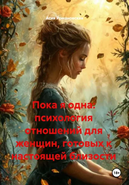 Обложка книги Пока я одна: психология отношений для женщин, готовых к настоящей близости, Асия Романовская