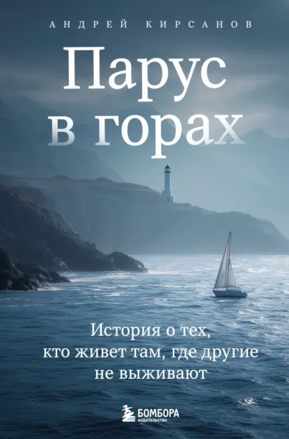 Обложка книги Парус в горах. История о тех, кто живет там, где другие не выживают, Андрей Кирсанов