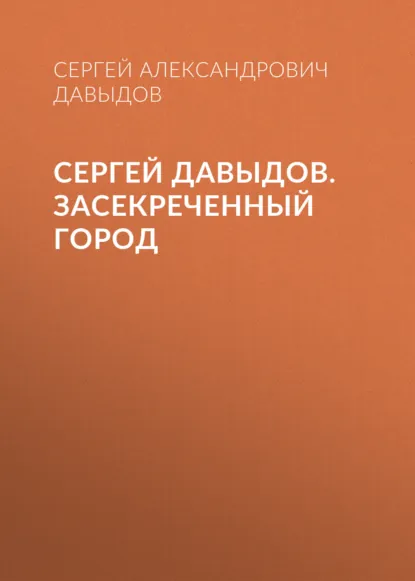 Обложка книги Сергей Давыдов. Засекреченный город, Сергей Александрович Давыдов