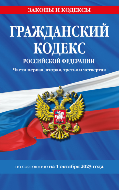 Гражданский кодекс Российской Федерации. Части первая, вторая, третья и четвертая по состоянию на 1 октября 2025 года
