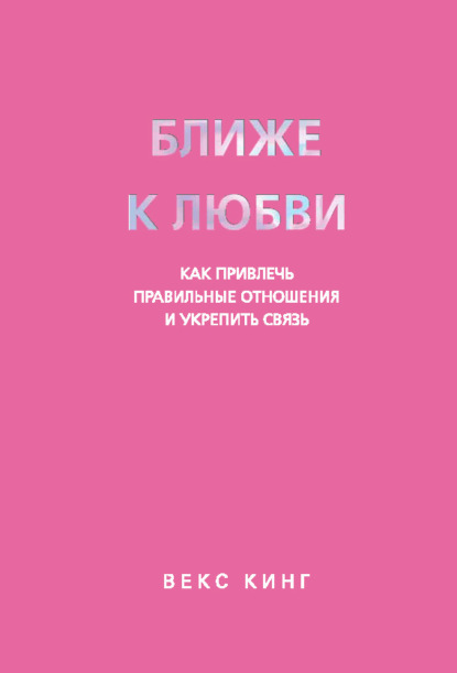 

Ближе к любви. Как привлечь правильные отношения и укрепить связь