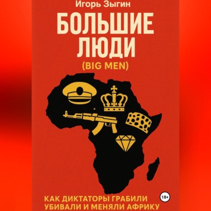 Большие люди (Big Men): Как диктаторы грабили, убивали и меняли Африку