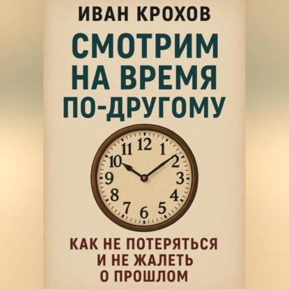 

Смотрим на время по-другому: как не потеряться и не жалеть о прошлом