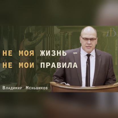 "Не моя жизнь - не мои правила" -  Владимир Меньшиков | Проповедь (архив)