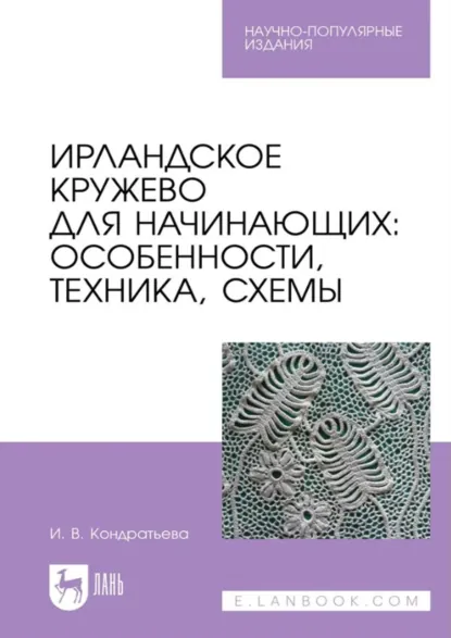 Обложка книги Ирландское кружево для начинающих. Особенности, техника, схемы. Научно-популярное издание, И. В. Кондратьева