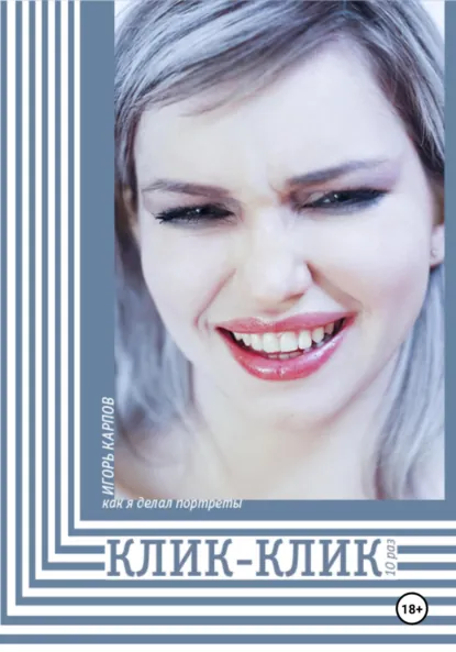 Обложка книги Как я делал портреты. Клик-Клик 10 раз, Игорь Карпов