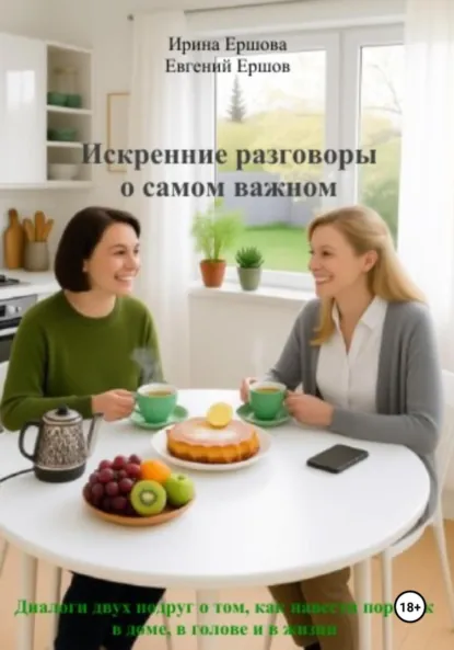 Обложка книги Искренние разговоры о самом важном. Диалоги двух подруг о том, как навести порядок в доме, в голове и в жизни, Евгений Валентинович Ершов