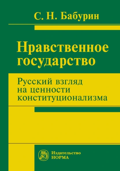Обложка книги Нравственное государство. Русский взгляд на ценности конституционализма, Сергей Николаевич Бабурин
