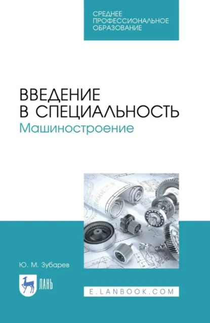 Обложка книги Введение в специальность. Машиностроение. Учебное пособие для СПО. 2-е издание, стереотипное, Ю. М. Зубарев