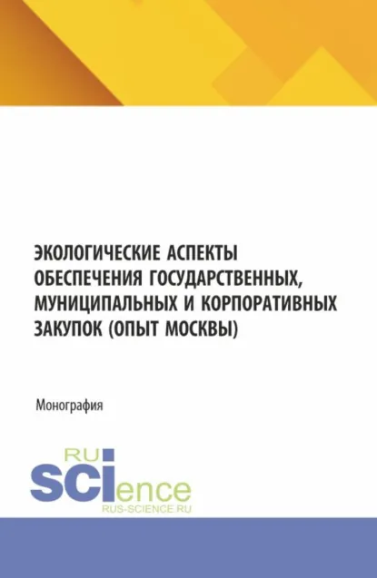 Обложка книги Экологические аспекты обеспечения государственных, муниципальных и корпоративных закупок (опыт Москвы). (Аспирантура, Бакалавриат, Магистратура). Монография., Светлана Александровна Сергеева