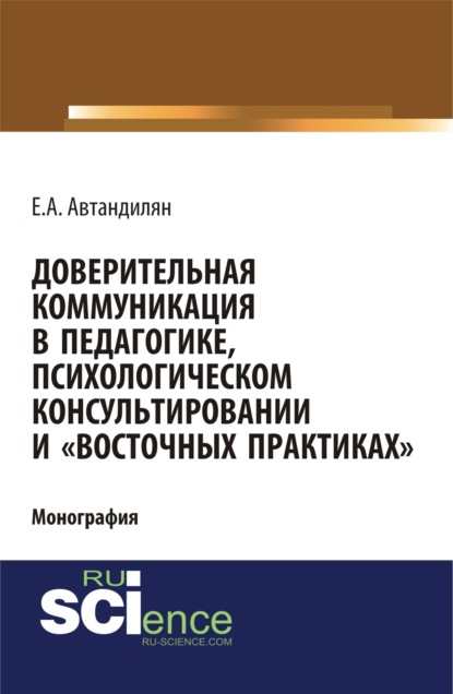 

Доверительная коммуникация в педагогике, психологическом консультировании и восточных практиках . (Аспирантура, Бакалавриат, Магистратура, Специалитет). Монография.