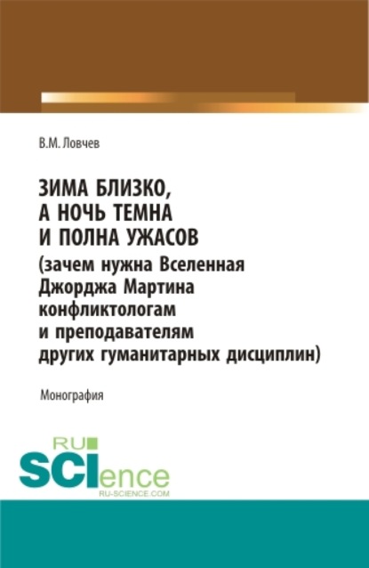 

Зима близко, а ночь темна и полна ужасов (зачем нужна Вселенная Джорджа Мартина конфликтологам и преподавателям других гуманитарных дисциплин). (Аспирантура, Бакалавриат, Магистратура, Специалитет). Монография.