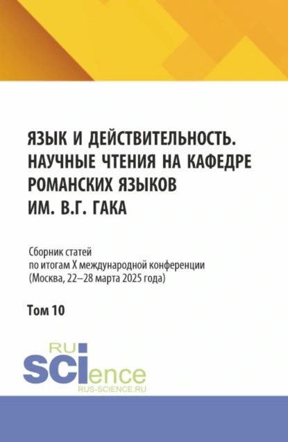 Обложка книги Язык и действительность. Научные чтения на кафедре романских языков им. В.Г. Гака: Сборник статей по итогам X международной конференции (Москва, 22–28 марта 2025 года). Том 10. (Аспирантура, Бакалавриат, Магистратура). Сборник статей., Ирина Викторовна Харитонова