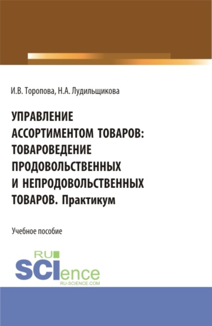 

Управление ассортиментом товаров: Товароведение продовольственных и непродовольственных товаров. Практикум. (СПО). Учебное пособие.