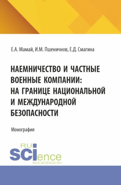 

Наемничество и частные военные компании: на границе национальной и международной безопасности. (Аспирантура, Бакалавриат, Магистратура). Монография.