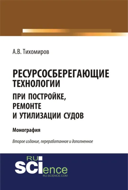 Обложка книги Ресурсосберегающие технологии при постройке, ремонте и утилизации судов. (Бакалавриат, Магистратура, Специалитет). Монография., Александр Васильевич Тихомиров