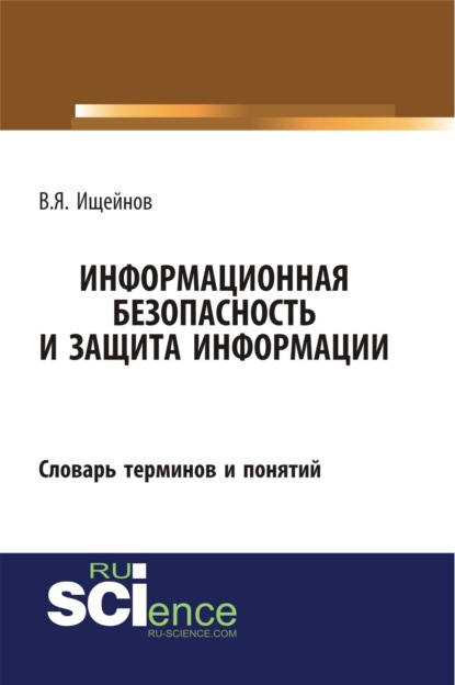 

Информационная безопасность и защита информации: словарь терминов и понятий. (Бакалавриат, Магистратура, Специалитет). Словарь.