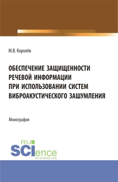Обеспечение защищенности речевой информации при использовании систем виброакустического зашумления. (Аспирантура, Бакалавриат, Магистратура, Специалитет). Монография.