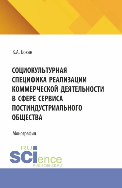 Обложка книги Социокультурная специфика реализации коммерческой деятельности в сфере сервиса постиндустриального общества. (Бакалавриат, Магистратура). Монография., Ксения Александровна Бохан