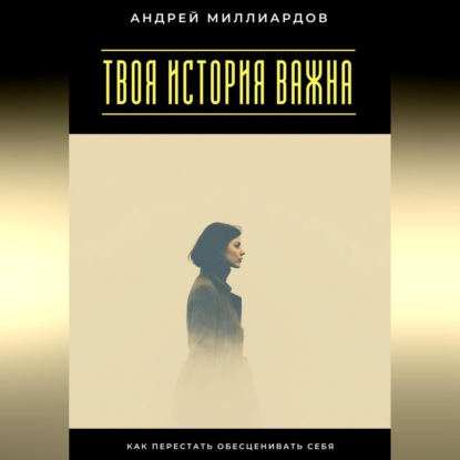 Твоя история важна. Как перестать обесценивать себя