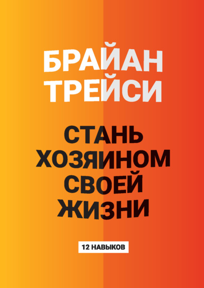 

Стань хозяином своей жизни. 12 навыков