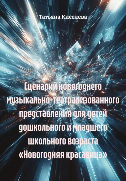 Обложка книги Сценарий новогоднего музыкально-театрализованного представления для детей дошкольного и младшего школьного возраста «Новогодняя красавица», Татьяна Юрьевна Киселева